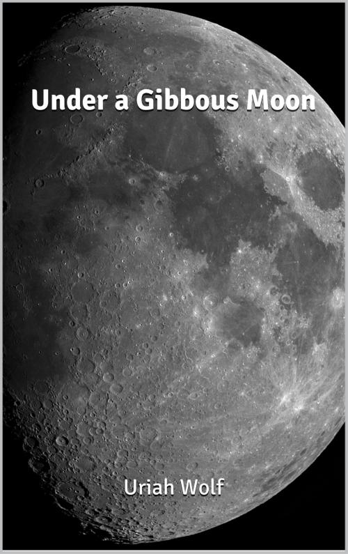 Cover of the book Under a Gibbous Moon by Uriah Wolf, Uriah Wolf