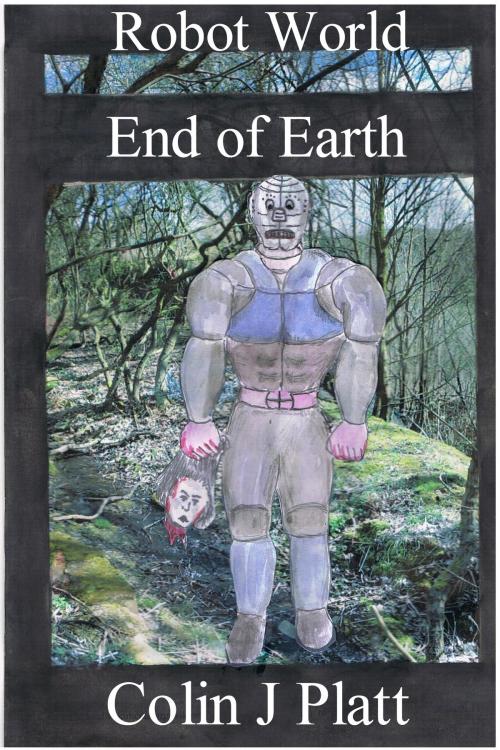 Cover of the book Robot World End of Earth by Colin J Platt, Colin J Platt