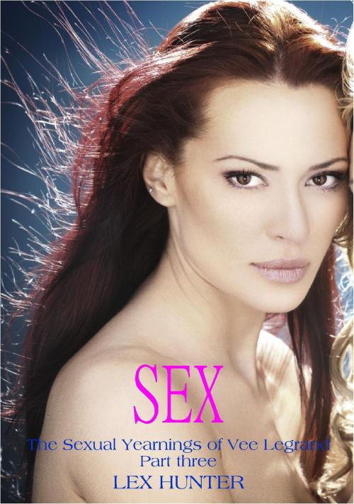 Cover of the book Sex: The Sexual Yearnings of Vee Legrand, Part three by Lex Hunter, Lex Hunter