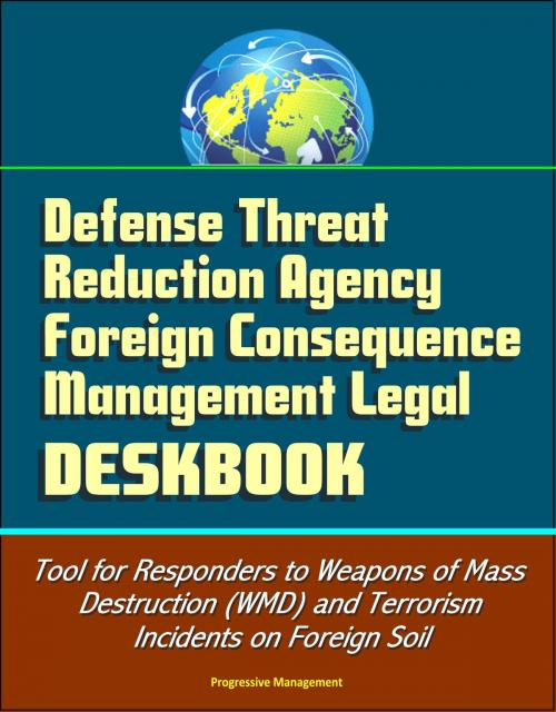 Cover of the book Defense Threat Reduction Agency Foreign Consequence Management Legal Deskbook - Tool for Responders to Weapons of Mass Destruction (WMD) and Terrorism Incidents on Foreign Soil by Progressive Management, Progressive Management