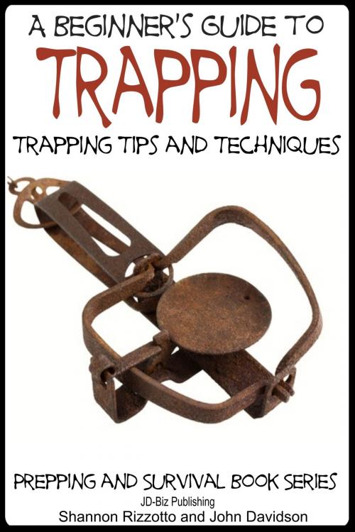 Cover of the book A Beginner’s Guide to Trapping: Trapping Tips and Techniques by Shannon Rizzotto, John Davidson, JD-Biz Corp Publishing