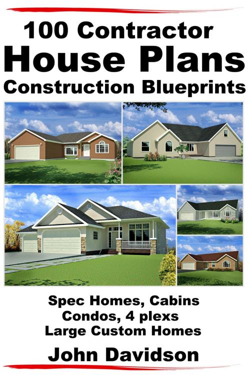 Cover of the book 100 Contractor House Plans Construction Blueprints: Spec Homes, Cabins, Condos, 4 Plexs and Custom Homes by John Davidson, JD-Biz Corp Publishing
