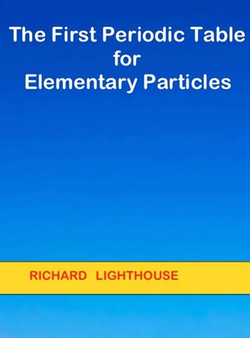Cover of the book The First Periodic Table for Elementary Particles by Richard Lighthouse, Richard Lighthouse
