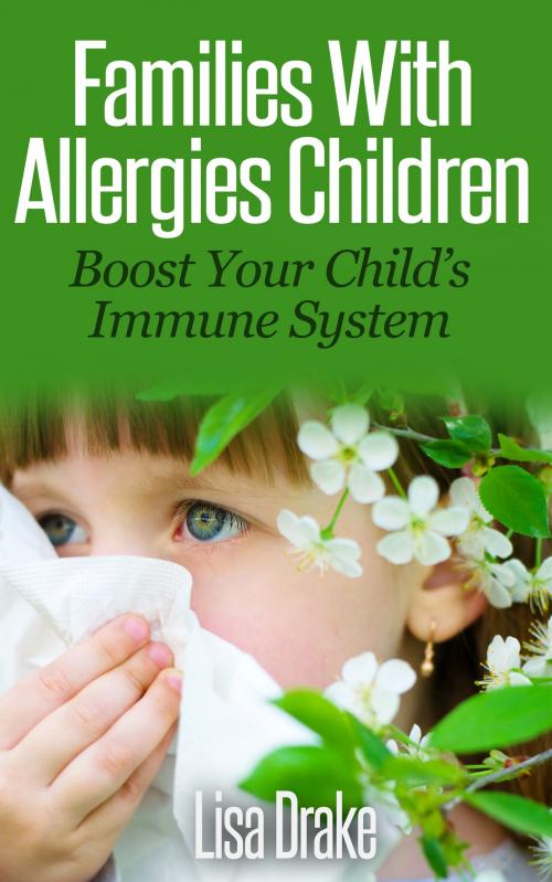 Cover of the book Families with Allergies Children: Boost Your Child's Immune System by Lisa Drake, Lisa Drake