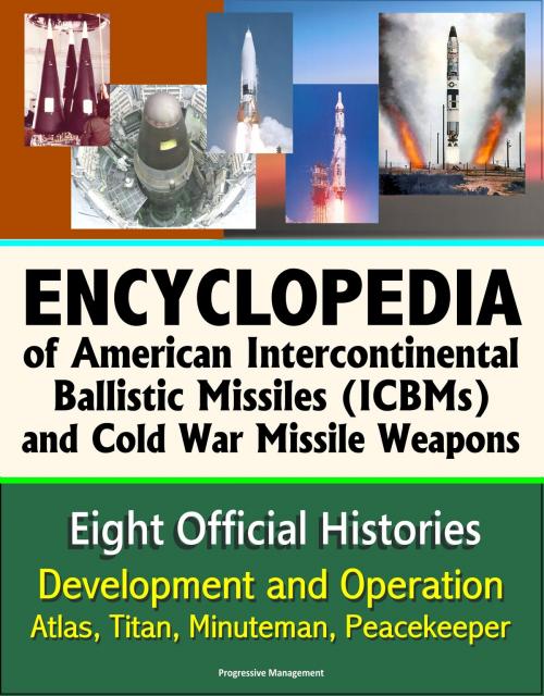 Cover of the book Encyclopedia of American Intercontinental Ballistic Missiles (ICBMs) and Cold War Missile Weapons: Development and Operation, Atlas, Titan, Minuteman, Peacekeeper - Eight Official Histories by Progressive Management, Progressive Management