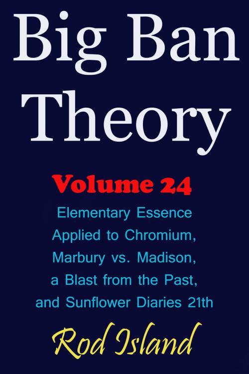 Cover of the book Big Ban Theory: Elementary Essence Applied to Chromium, Marbury vs. Madison, a Blast from the Past, and Sunflower Diaries 21th, Volume 24 by Rod Island, Rod Island