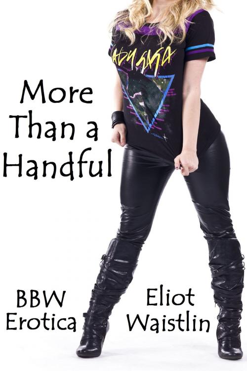 Cover of the book More Than a Handful: BBW Erotica by Eliot Waistlin, Eliot Waistlin