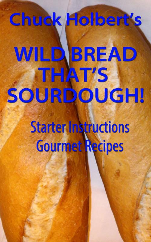 Cover of the book Wild Bread: That's Sourdough by Chuck Holbert, Chuck Holbert