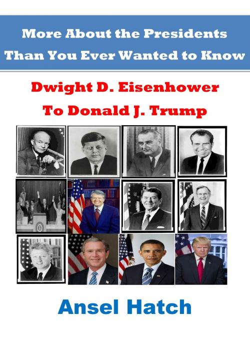 Cover of the book More About the Presidents Than You Ever Wanted to Know: Dwight D. Eisenhower to Donald J. Trump by Ansel Hatch, Ansel Hatch