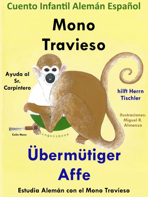 Cover of the book Cuento Infantil en Español y Alemán: Mono Travieso Ayuda al Sr. Carpintero - Übermütiger Affe hilft Herrn Tischler. Colección Aprender Alemán. by Colin Hann, LingoLibros