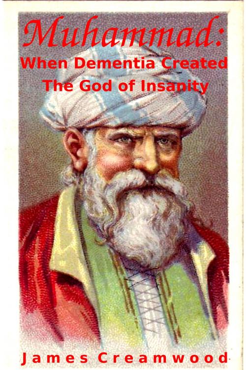Cover of the book Muhammad: When Dementia Created the God of Insanity by James Creamwood, James Creamwood