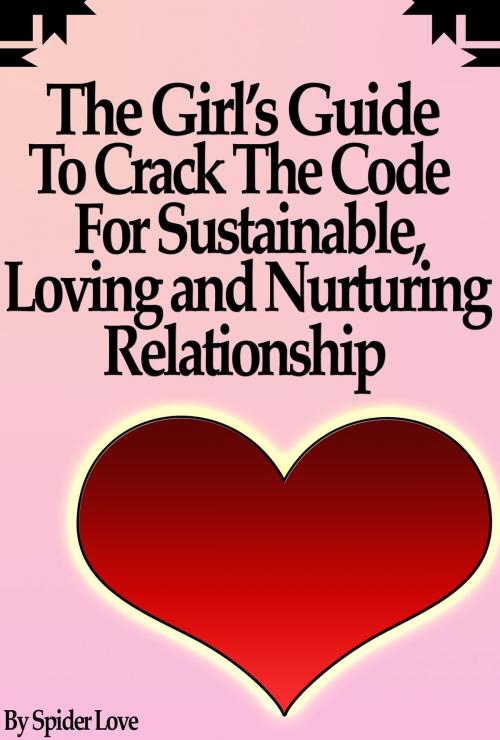 Cover of the book The Girl’s Guide To Crack The Code For Sustainable, Loving, and Nurturing Relationships by SpiderLove, Digital Publishing Group