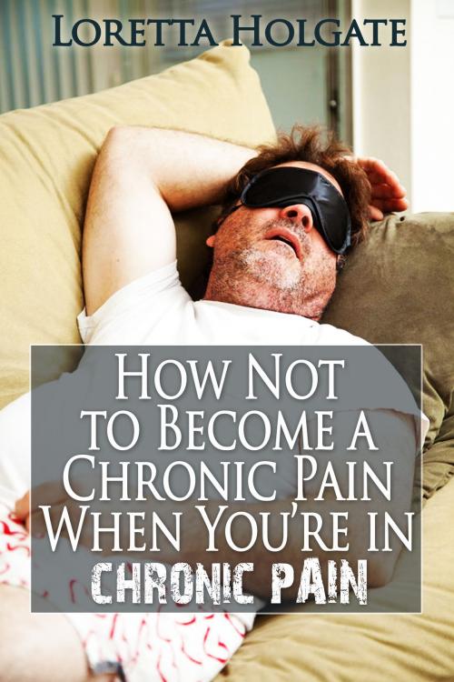 Cover of the book How Not to Become a Chronic Pain When You're in Chronic Pain by Loretta Holgate, Loretta Holgate