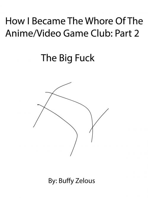 Cover of the book How I Became The Whore Of The Anime/Video Game Club: The Big Fuck by Buffy Zelous, Buffy Zelous