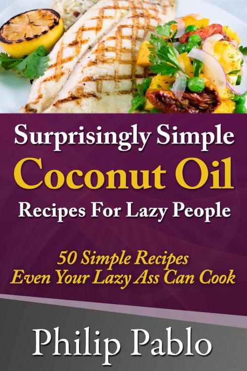 Cover of the book Surprisingly Simple Coconut Oil Recipes For Lazy People: 50 Simple Coconut Oil Cookings Even Your Lazy Ass Can Make by Phillip Pablo, Betty Johnson