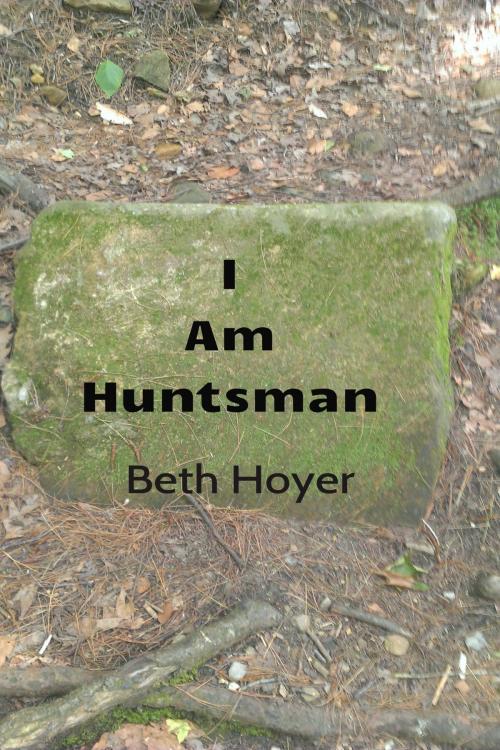 Cover of the book I Am Huntsman by Beth Hoyer, Beth Hoyer