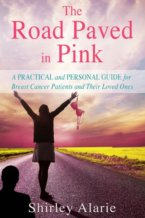 Cover of the book The Road Paved in Pink: A Practical and Personal Guide for Breast Cancer Patients and Their Loved Ones by Shirley Alarie, Shirley Alarie
