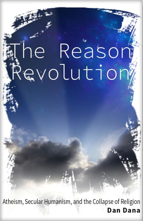 Cover of the book The Reason Revolution: Atheism, Secular Humanism, and the Collapse of Religion by Dan Dana, Dan Dana