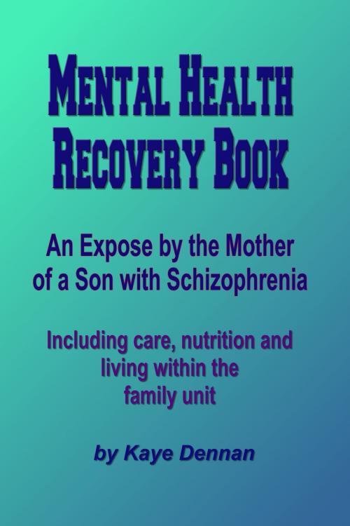 Cover of the book Mental Health Recovery Book: An expose by the mother of a son with schizophrenia including care, nutrition and living within the family unit by Kaye Dennan, Kaye Dennan