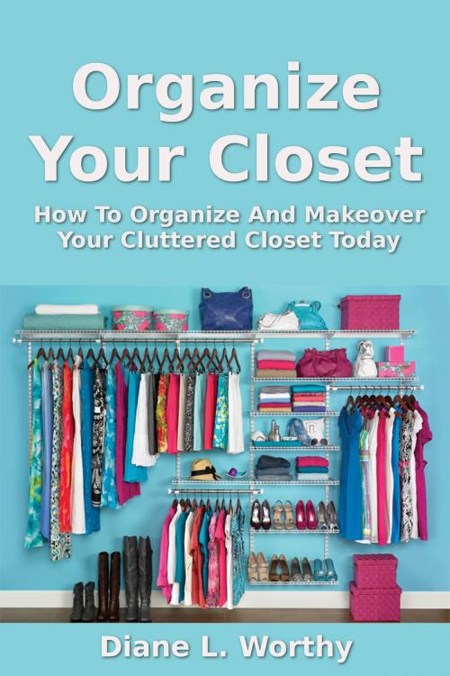Cover of the book Organize Your Closet: How To Organize Your Cluttered Closet Today by Diane L Worthy, SmartWordBooks