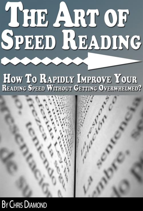 Cover of the book The Art of Speed Reading: How To Rapidly Improve Your Reading Speed Without Getting Overwhelmed? by Chris Diamond, Digital Publishing Group