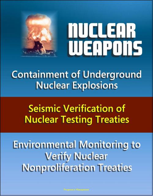 Cover of the book Nuclear Weapons: Containment of Underground Nuclear Explosions, Seismic Verification of Nuclear Testing Treaties, Environmental Monitoring to Verify Nuclear Nonproliferation Treaties by Progressive Management, Progressive Management