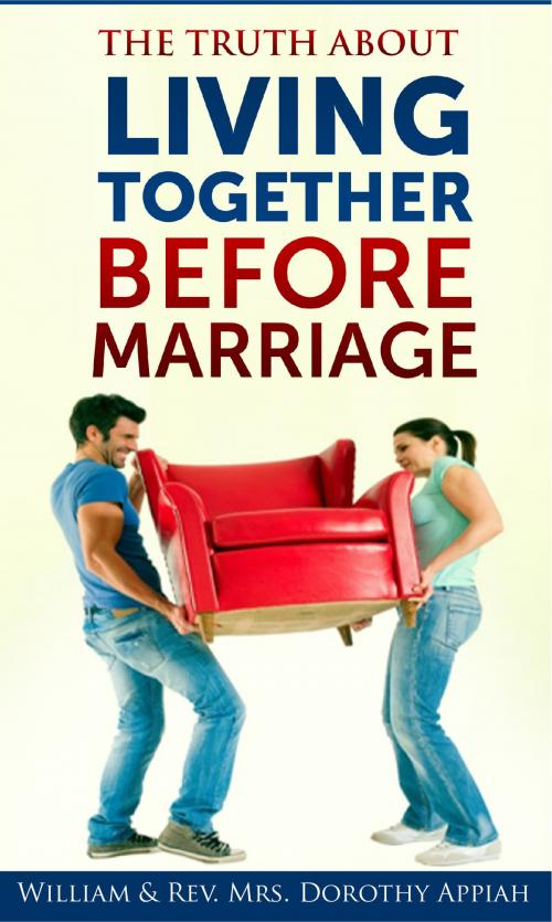 Cover of the book The Truth About Living Together Before Marriage by William & Rev. Mrs. Dorothy Appiah, William & Rev. Mrs. Dorothy Appiah