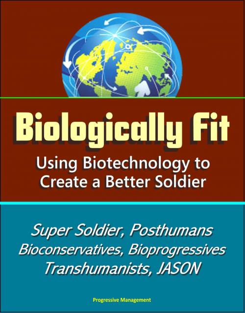 Cover of the book Biologically Fit: Using Biotechnology to Create a Better Soldier - Super Soldier, Posthumans, Bioconservatives, Bioprogressives, Transhumanists, JASON by Progressive Management, Progressive Management