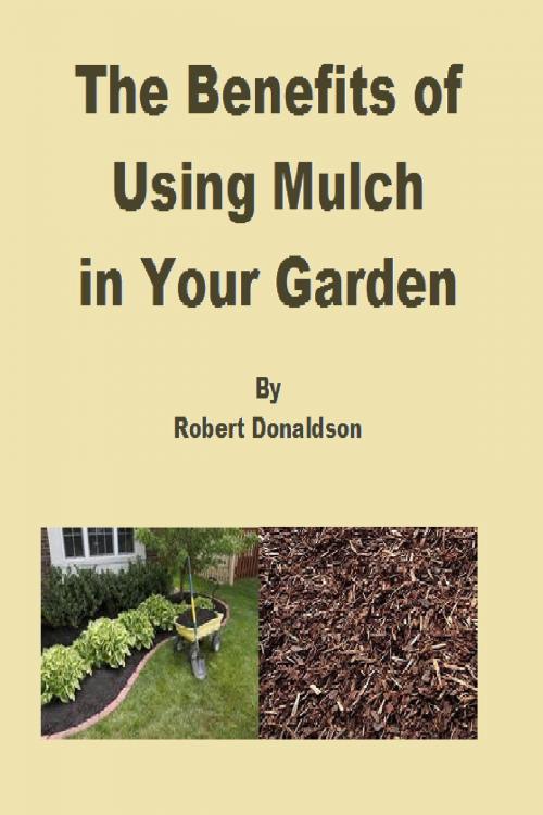 Cover of the book The Benefits of Using Mulch in Your Garden by Robert Donaldson, Robert Donaldson
