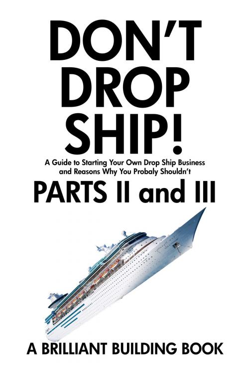 Cover of the book Don’t Drop Ship! A Guide to Starting Your Own Drop Ship Business And Reasons Why You Probably Shouldn’t Parts II and III by Brilliant Building, Brilliant Building