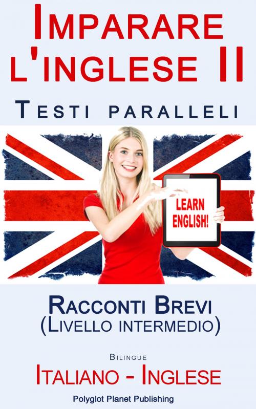 Cover of the book Imparare l'inglese II con Testi paralleli - Racconti Brevi (Livello intermedio) Bilingue (Italiano - Inglese) by Polyglot Planet Publishing, Polyglot Planet Publishing