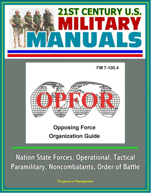 Cover of the book 21st Century U.S. Military Manuals: OPFOR Opposing Force Organization Guide (FM 7-100.4) - Nation State Forces, Operational, Tactical, Paramilitary, Noncombatants, Order of Battle by Progressive Management, Progressive Management
