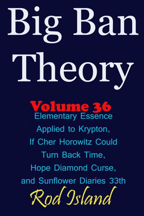 Cover of the book Big Ban Theory: Elementary Essence Applied to Krypton, If Cher Horowitz Could Turn Back Time, Hope Diamond Curse, and Sunflower Diaries 33th, Volume 36 by Rod Island, Rod Island