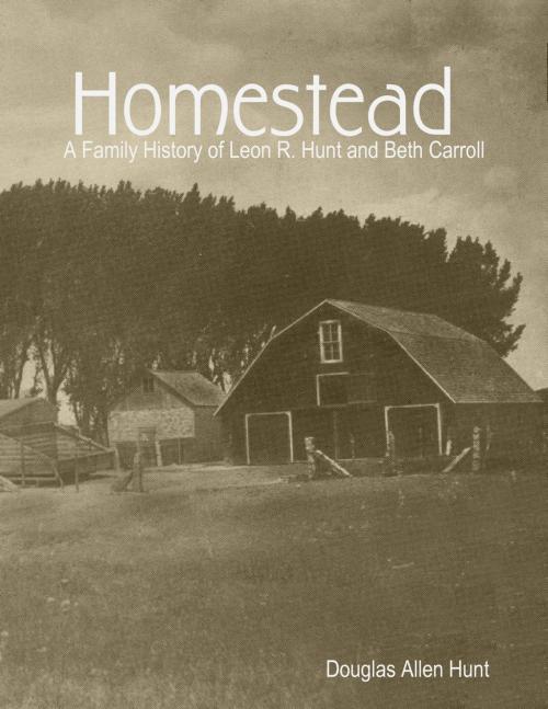 Cover of the book Homestead, a Family History of Leon R. Hunt and Beth Carroll by Douglas Allen Hunt, Lulu.com