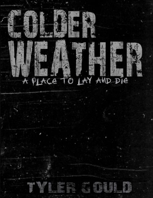 Cover of the book Colder Weather: A Place to Lay and Die by Tyler Gould, Lulu.com