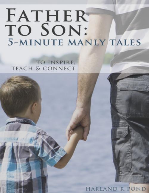 Cover of the book Father to Son: 5-Minute Manly Tales to Teach, Inspire and Connect by Harland Pond, Lulu.com