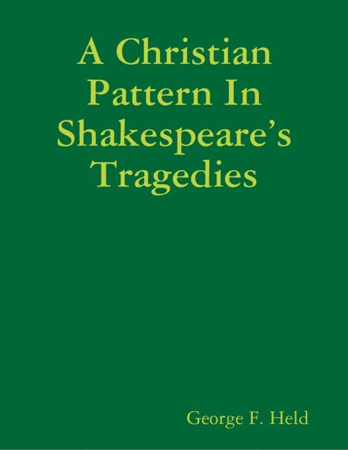 Cover of the book A Christian Pattern In Shakespeare’s Tragedies by George F. Held, Lulu.com