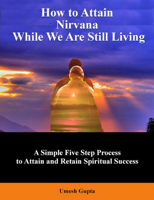 Cover of the book How to Attain Nirvana While We Are Still Living by Umesh Gupta, Lulu.com