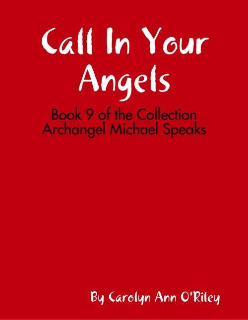 Cover of the book Call In Your Angels: Book 9 of the Collection Archangel Michael Speaks by Carolyn Ann O'Riley, Lulu.com