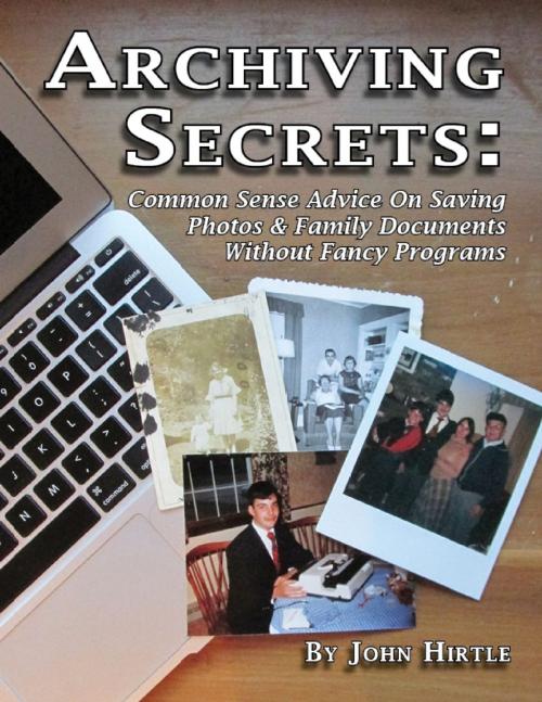 Cover of the book Archiving Secrets: Common Sense Advice On Saving Photos & Family Documents Without Fancy Programs by John Hirtle, Lulu.com