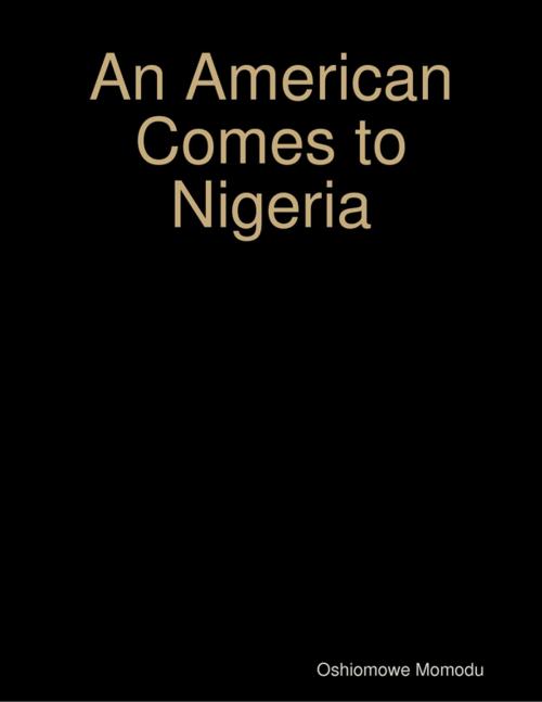 Cover of the book An American Comes to Nigeria by Oshiomowe Momodu, Lulu.com