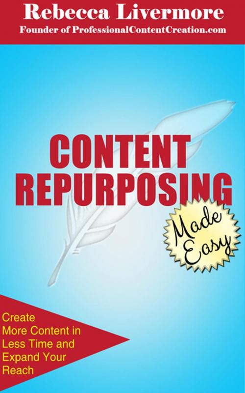 Cover of the book Content Repurposing Made Easy: How to Create More Content in Less Time to Expand Your Reach by Rebecca Livermore, Professional Content Creation
