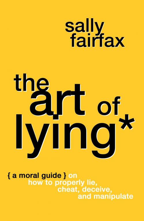 Cover of the book The Art of Lying: A Moral Guide on How to Properly Lie, Cheat, Deceive, and Manipulate by Sally Fairfax, (unknown)