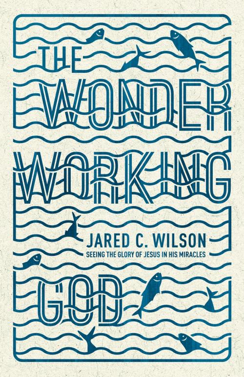Cover of the book The Wonder-Working God by Jared C. Wilson, Crossway