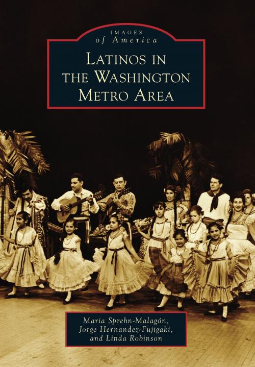 Cover of the book Latinos in the Washington Metro Area by Maria Sprehn-Malagón, Jorge Hernandez-Fujigaki, Linda Robinson, Arcadia Publishing