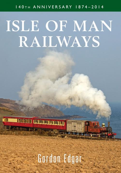 Cover of the book Isle of Man Railways 140th Anniversary 1874-2014 by Gordon Edgar, Amberley Publishing