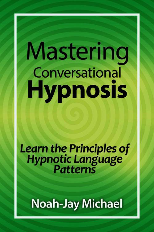 Cover of the book Mastering Conversational Hypnosis: Learn the Principles of Hypnotic Language Patterns by Noah-Jay Michael, eBookIt.com