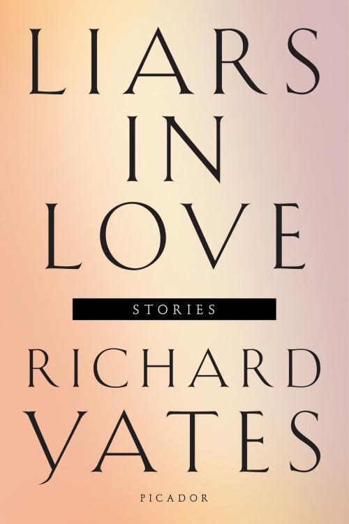 Cover of the book Liars in Love by Richard Yates, Picador