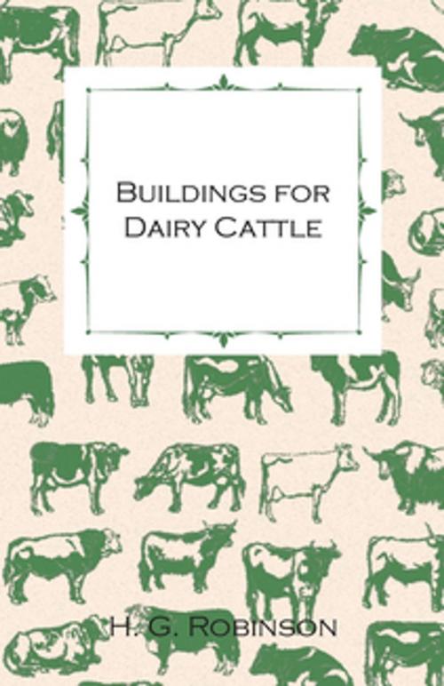 Cover of the book Buildings for Dairy Cattle - With Information on Cowsheds, Milking Sheds and Loose Boxes by H. G. Robinson, Read Books Ltd.