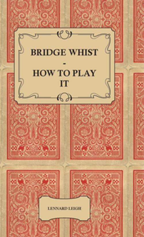 Cover of the book Bridge Whist - How to Play it - with Full Direction, Numerous Examples, Analyses, Illustrative Deals, and a Complete Code of Laws, with Notes Indicating the Differing Practices at the Most Prominent Clubs by Lennard Leigh, Read Books Ltd.